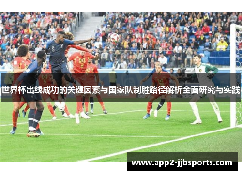 世界杯出线成功的关键因素与国家队制胜路径解析全面研究与实践