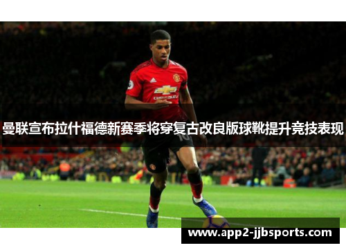 曼联宣布拉什福德新赛季将穿复古改良版球靴提升竞技表现