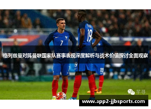 格列兹曼对阵曼联国家队赛事表现深度解析与战术价值探讨全面观察