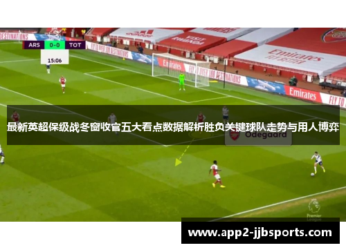 最新英超保级战冬窗收官五大看点数据解析胜负关键球队走势与用人博弈 最新英超保级战冬窗收官五大看点数据解析胜负关键球队走势与用人博弈