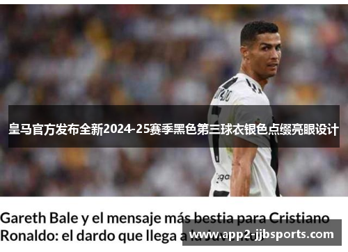 皇马官方发布全新2024-25赛季黑色第三球衣银色点缀亮眼设计