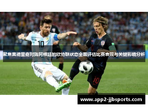 聚焦莫德里奇对阵阿根廷的欧协联状态全面评估比赛表现与关键影响分析 聚焦莫德里奇对阵阿根廷的欧协联状态全面评估比赛表现与关键影响分析