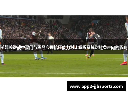 英超关键战中豪门与黑马心理抗压能力对比解析及其对胜负走向的影响