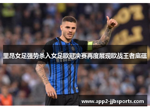 里昂女足强势杀入女足欧冠决赛再度展现欧战王者底蕴