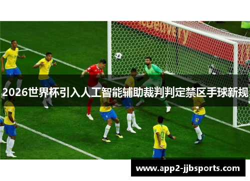 2026世界杯引入人工智能辅助裁判判定禁区手球新规