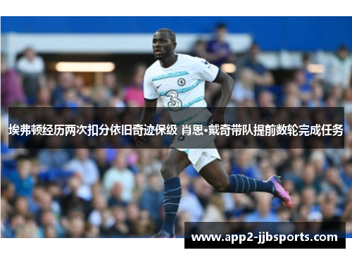 埃弗顿经历两次扣分依旧奇迹保级 肖恩·戴奇带队提前数轮完成任务