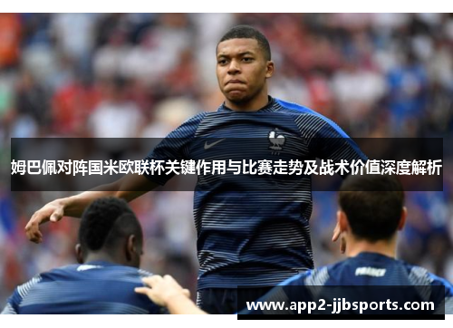姆巴佩对阵国米欧联杯关键作用与比赛走势及战术价值深度解析