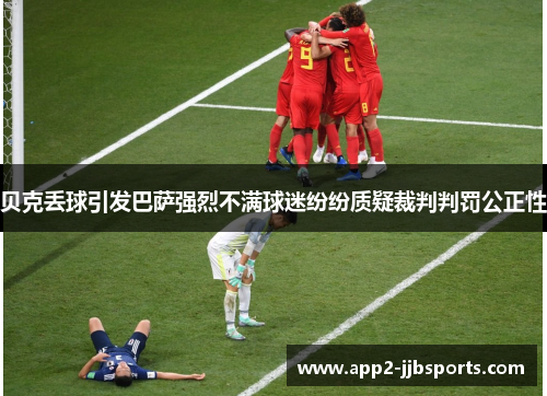 贝克丢球引发巴萨强烈不满球迷纷纷质疑裁判判罚公正性
