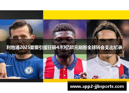 利物浦2025夏窗引援狂砸4.83亿欧元刷新全球转会支出纪录 利物浦2025夏窗引援狂砸4.83亿欧元刷新全球转会支出纪录