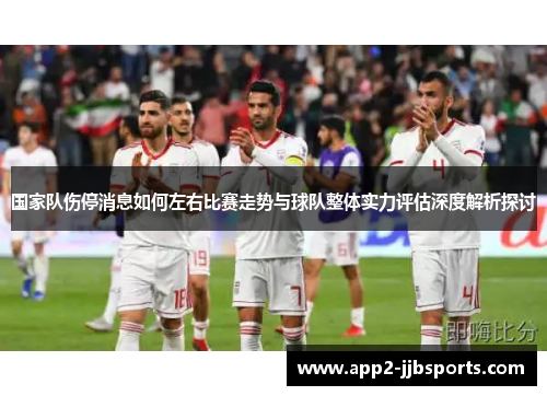 国家队伤停消息如何左右比赛走势与球队整体实力评估深度解析探讨 国家队伤停消息如何左右比赛走势与球队整体实力评估深度解析探讨