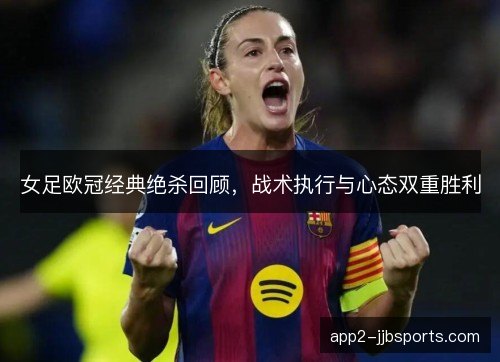 女足欧冠经典绝杀回顾，战术执行与心态双重胜利